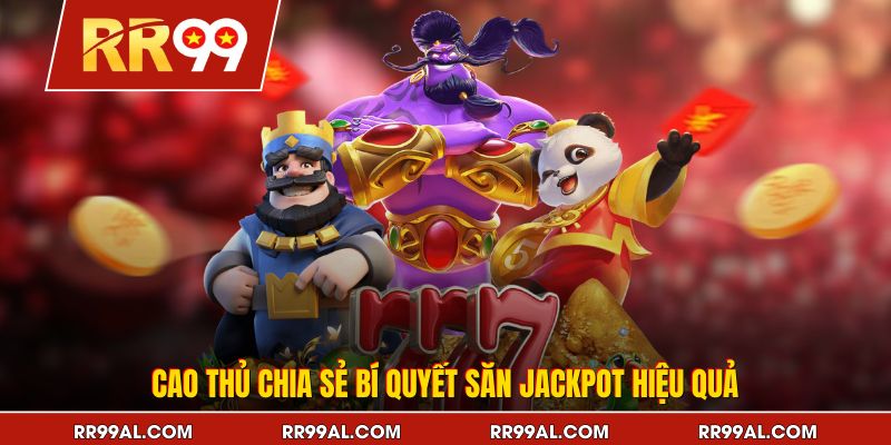 Cao thủ chia sẻ bí quyết săn jackpot hiệu quả