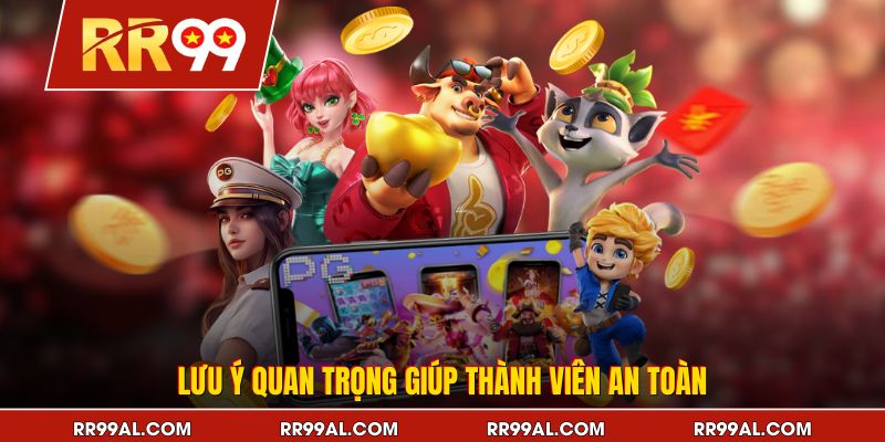 Lưu ý quan trọng giúp thành viên an toàn