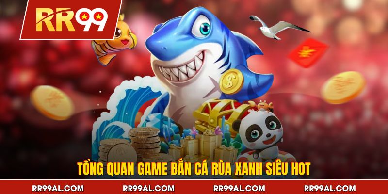 Tổng quan game bắn cá Rùa Xanh siêu hot